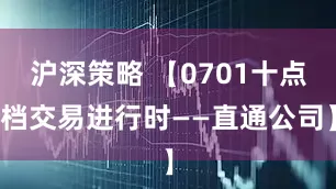 沪深策略 【0701十点档交易进行时——直通公司】