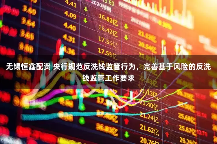 无锡恒鑫配资 央行规范反洗钱监管行为,完善基于风险的反洗钱监管工作要求