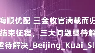 海顺优配 三金收官满载而归，国乒圆满结束征程，三大问题亟待解决_Beijing_Kuai_Slam