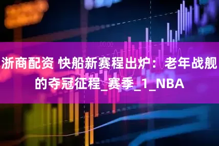 浙商配资 快船新赛程出炉:老年战舰的夺冠征程_赛季_1_NBA