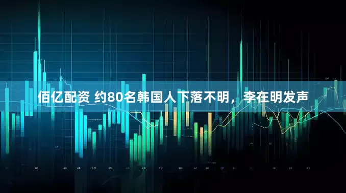 佰亿配资 约80名韩国人下落不明，李在明发声