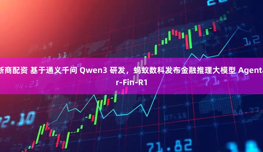 浙商配资 基于通义千问 Qwen3 研发，蚂蚁数科发布金融推理大模型 Agentar-Fin-R1