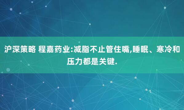 沪深策略 程嘉药业:减脂不止管住嘴,睡眠、寒冷和压力都是关键.