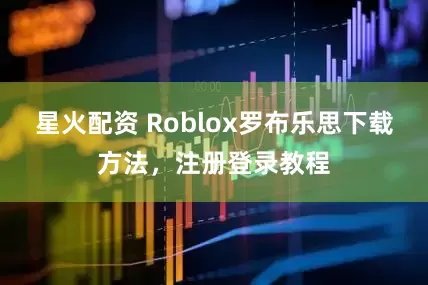 星火配资 Roblox罗布乐思下载方法，注册登录教程