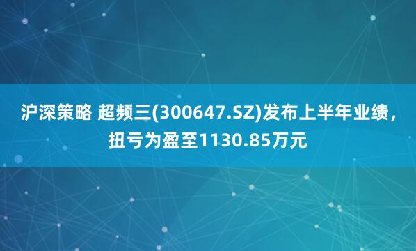 沪深策略 超频三(300647.SZ)发布上半年业绩，扭亏为盈至1130.85万元