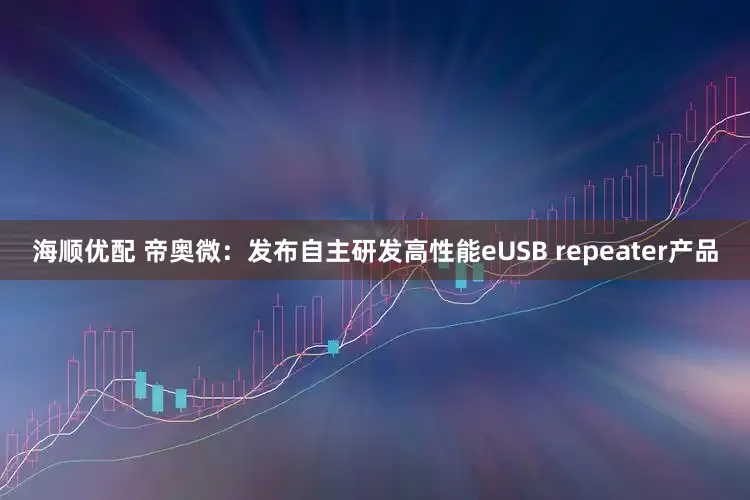 海顺优配 帝奥微：发布自主研发高性能eUSB repeater产品