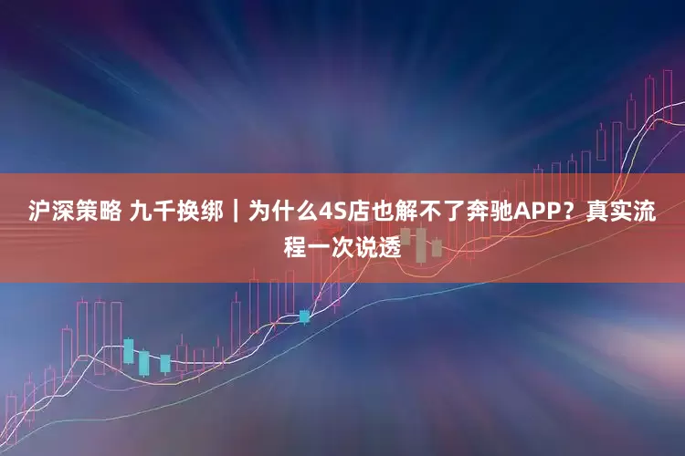 沪深策略 九千换绑|为什么4S店也解不了奔驰APP?真实流程一次说透